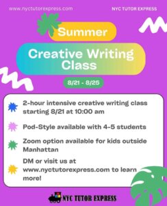 NYCTutorExpress - Creative Writing Class - Summer 2023 - 2-hour intensive creative writing class starting 8/21 at 10:00 am - Pod-Style available with 4-5 students - Zoom option available for kids outside